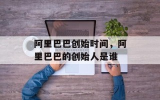 阿里巴巴创始时间，阿里巴巴的创始人是谁