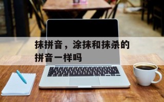 抹拼音，涂抹和抹杀的拼音一样吗