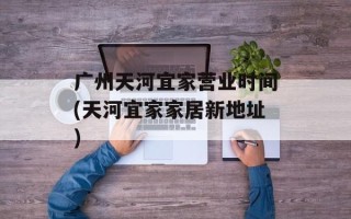 广州天河宜家营业时间(天河宜家家居新地址)
