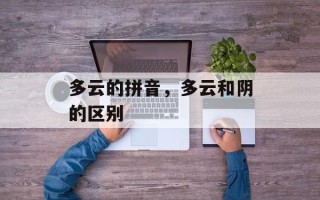 多云的拼音，多云和阴的区别