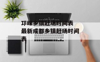 邛崃乡镇赶场时间表 最新成都乡镇赶场时间表