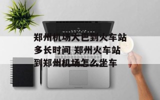 郑州机场大巴到火车站多长时间 郑州火车站到郑州机场怎么坐车