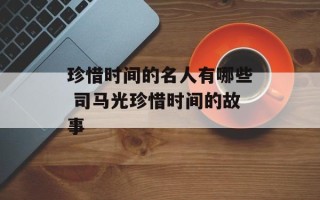 珍惜时间的名人有哪些 司马光珍惜时间的故事