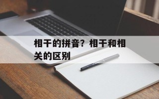 相干的拼音？相干和相关的区别