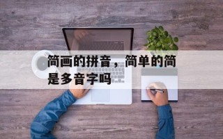 简画的拼音，简单的简是多音字吗
