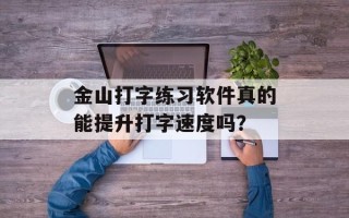 金山打字练习软件真的能提升打字速度吗？