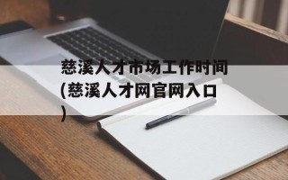 慈溪人才市场工作时间(慈溪人才网官网入口)