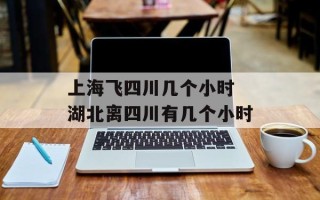上海飞四川几个小时 湖北离四川有几个小时