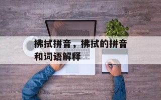 拂拭拼音，拂拭的拼音和词语解释
