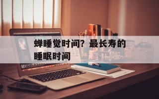 蝉睡觉时间？最长寿的睡眠时间