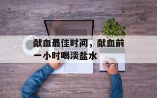 献血最佳时间，献血前一小时喝淡盐水