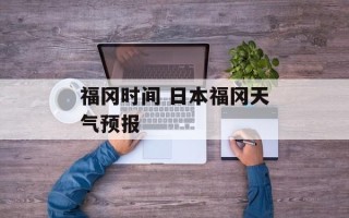 福冈时间 日本福冈天气预报