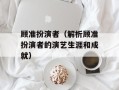 顾准扮演者（解析顾准扮演者的演艺生涯和成就）