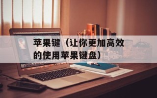 苹果键（让你更加高效的使用苹果键盘）