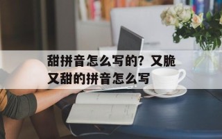 甜拼音怎么写的？又脆又甜的拼音怎么写
