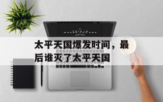 太平天国爆发时间，最后谁灭了太平天国