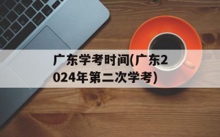 广东学考时间(广东2024年第二次学考)