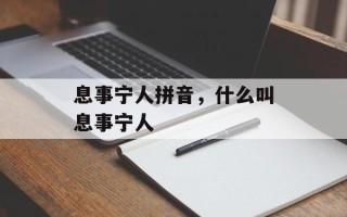 息事宁人拼音，什么叫息事宁人