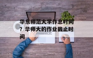 华东师范大学作息时间？华师大的作业截止时间