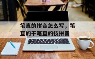 笔直的拼音怎么写，笔直的干笔直的枝拼音