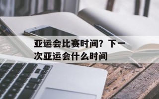 亚运会比赛时间？下一次亚运会什么时间