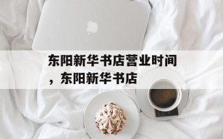 东阳新华书店营业时间，东阳新华书店