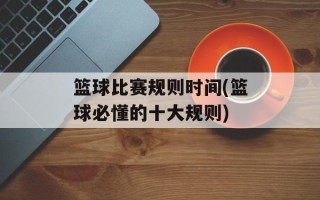 篮球比赛规则时间(篮球必懂的十大规则)