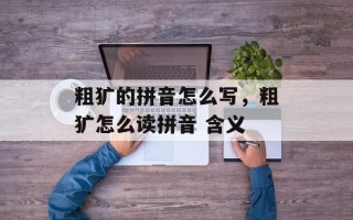 粗犷的拼音怎么写，粗犷怎么读拼音 含义