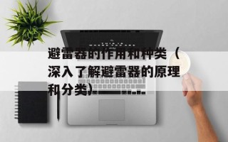 避雷器的作用和种类（深入了解避雷器的原理和分类）