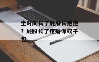 坐时间长了屁股长痘痘？屁股长了疙瘩像蚊子包