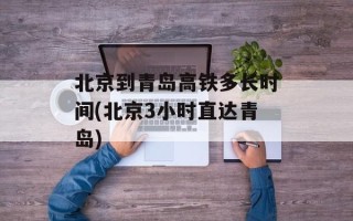 北京到青岛高铁多长时间(北京3小时直达青岛)