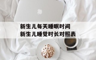 新生儿每天睡眠时间 新生儿睡觉时长对照表