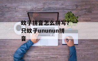 蚊子拼音怎么拼写？一只蚊子ununun拼音