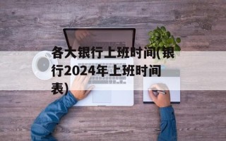 各大银行上班时间(银行2024年上班时间表)