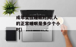 成年女性睡眠时间(人的正常睡眠是多少个小时)
