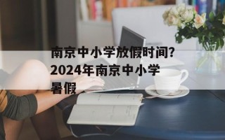 南京中小学放假时间？2024年南京中小学暑假