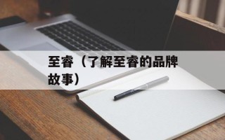 至睿（了解至睿的品牌故事）