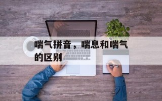 喘气拼音，喘息和喘气的区别