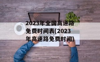 2023年全国高速路免费时间表(2023年高速路免费时间)
