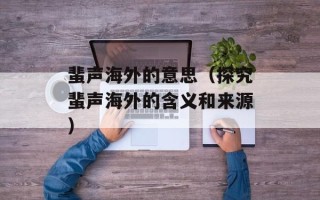 蜚声海外的意思（探究蜚声海外的含义和来源）