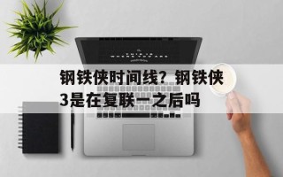 钢铁侠时间线？钢铁侠3是在复联一之后吗