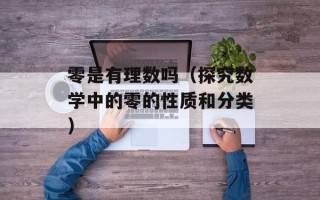 零是有理数吗（探究数学中的零的性质和分类）