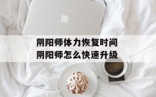 阴阳师体力恢复时间 阴阳师怎么快速升级