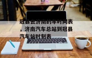 冠县去济南的车时间表，济南汽车总站到冠县汽车站时刻表