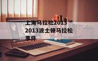 上海马拉松2013 2013波士顿马拉松事件