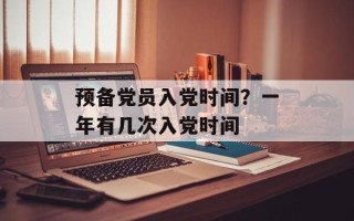 预备党员入党时间？一年有几次入党时间