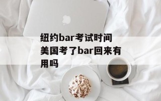 纽约bar考试时间 美国考了bar回来有用吗