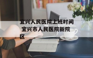 宜兴人民医院上班时间 宜兴市人民医院新院区
