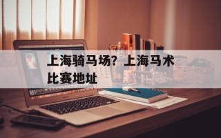 上海骑马场？上海马术比赛地址