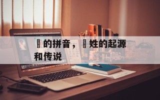 禤的拼音，禤姓的起源和传说